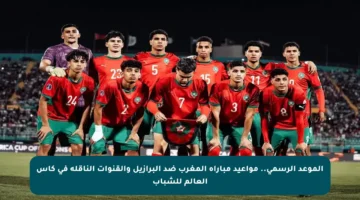 الموعد الرسمي.. مواعيد مباراة المغرب ضد البرازيل والقنوات الناقلة في كأس العالم للشباب
